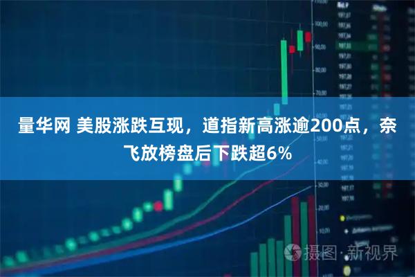 量华网 美股涨跌互现，道指新高涨逾200点，奈飞放榜盘后下跌超6%