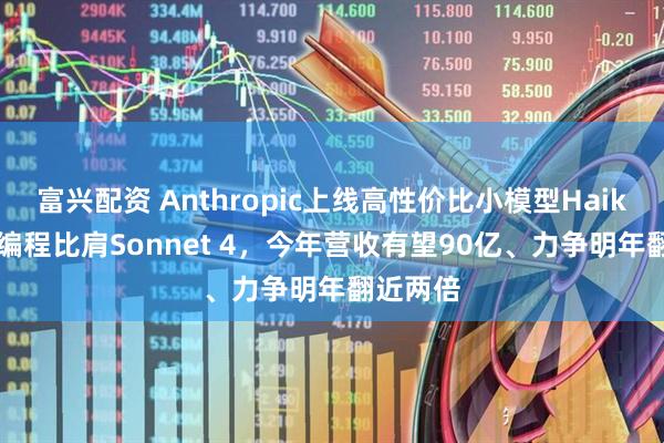 富兴配资 Anthropic上线高性价比小模型Haiku 45，编程比肩Sonnet 4，今年营收有望90亿、力争明年翻近两倍