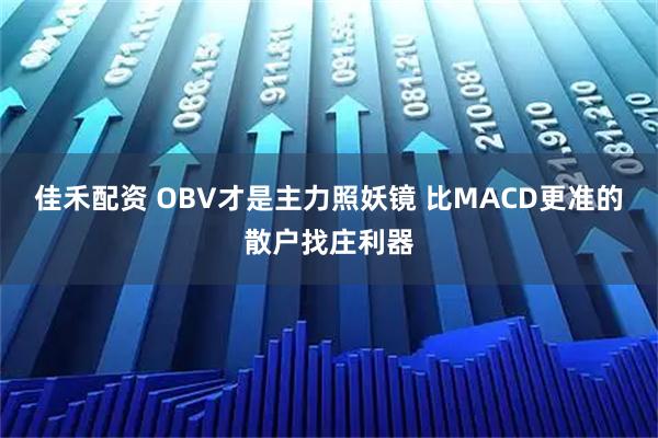 佳禾配资 OBV才是主力照妖镜 比MACD更准的散户找庄利器