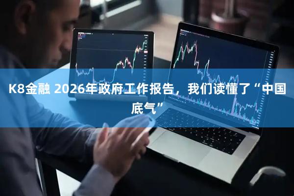 K8金融 2026年政府工作报告，我们读懂了“中国底气”
