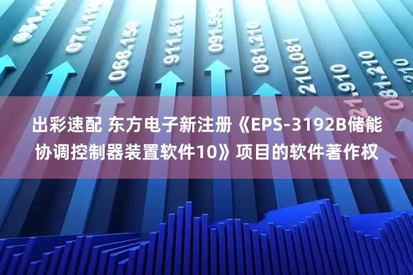 出彩速配 东方电子新注册《EPS-3192B储能协调控制器装置软件10》项目的软件著作权