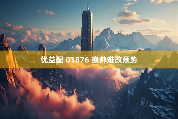 优益配 01876 换帅难改颓势