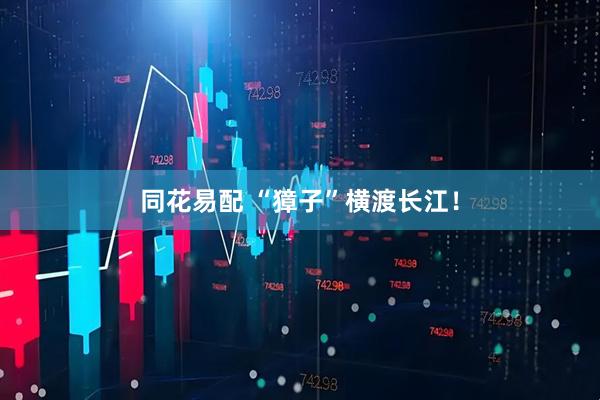同花易配 “獐子”横渡长江！